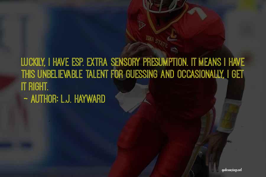 L.J. Hayward Quotes: Luckily, I Have Esp. Extra Sensory Presumption. It Means I Have This Unbelievable Talent For Guessing And Occasionally, I Get