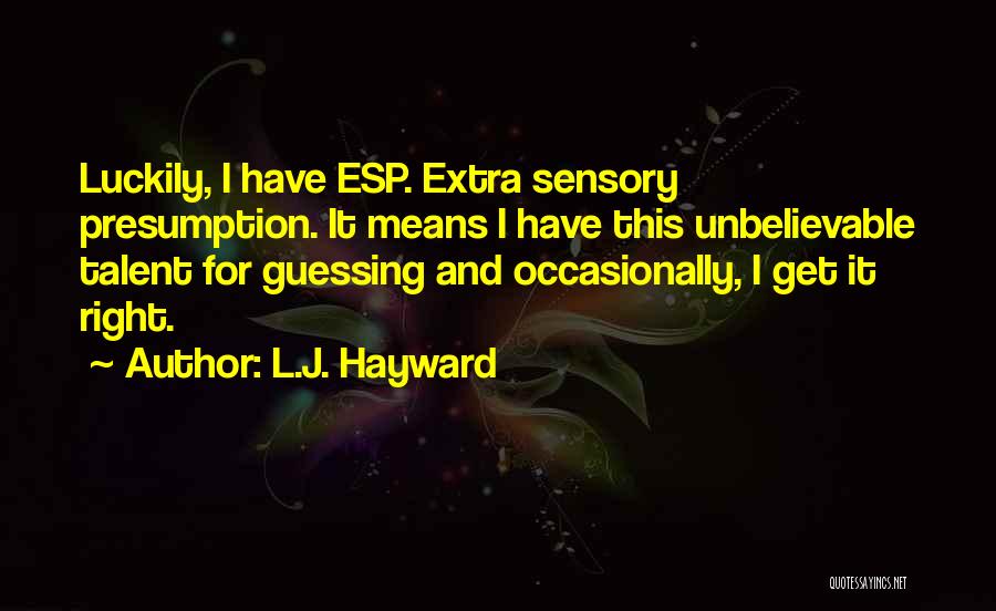 L.J. Hayward Quotes: Luckily, I Have Esp. Extra Sensory Presumption. It Means I Have This Unbelievable Talent For Guessing And Occasionally, I Get