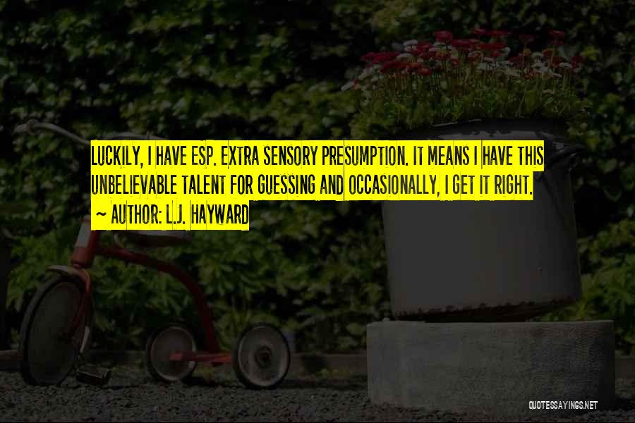 L.J. Hayward Quotes: Luckily, I Have Esp. Extra Sensory Presumption. It Means I Have This Unbelievable Talent For Guessing And Occasionally, I Get