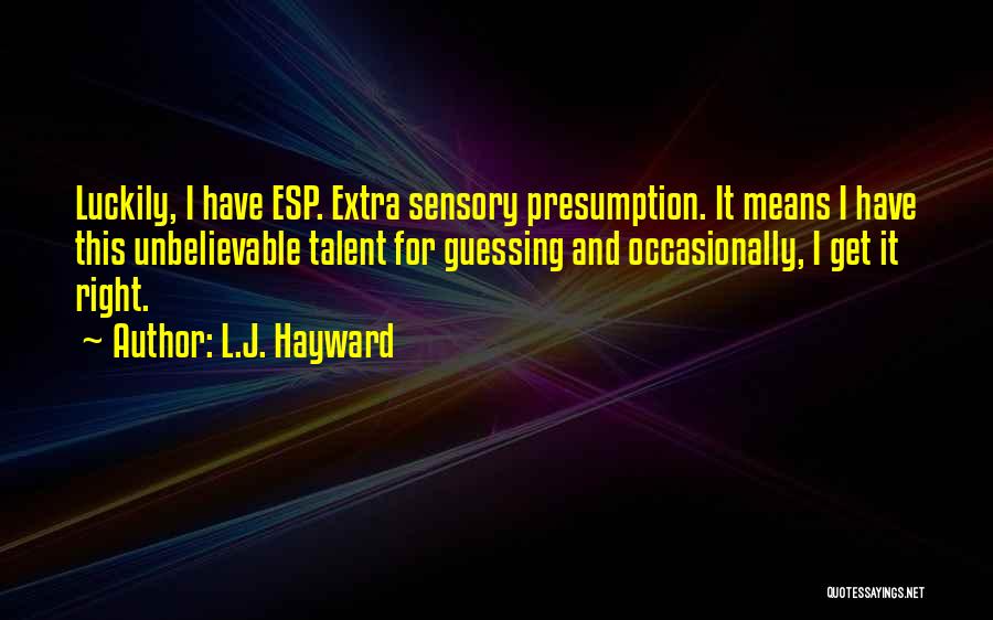 L.J. Hayward Quotes: Luckily, I Have Esp. Extra Sensory Presumption. It Means I Have This Unbelievable Talent For Guessing And Occasionally, I Get