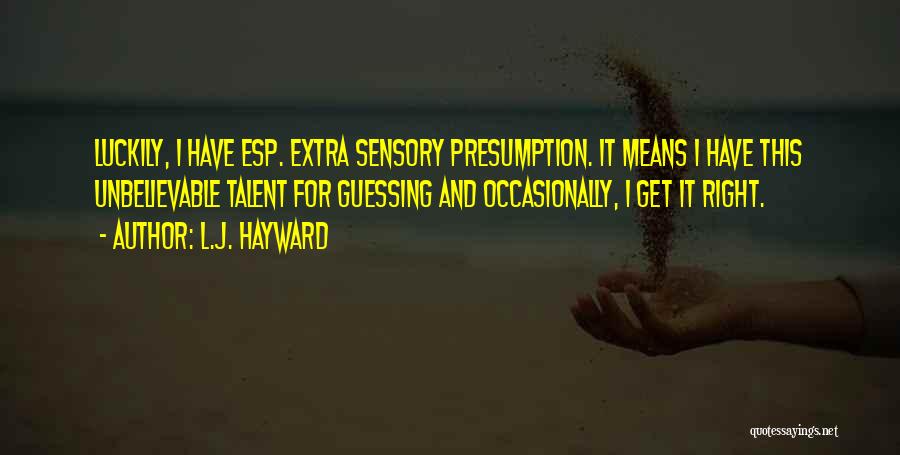 L.J. Hayward Quotes: Luckily, I Have Esp. Extra Sensory Presumption. It Means I Have This Unbelievable Talent For Guessing And Occasionally, I Get