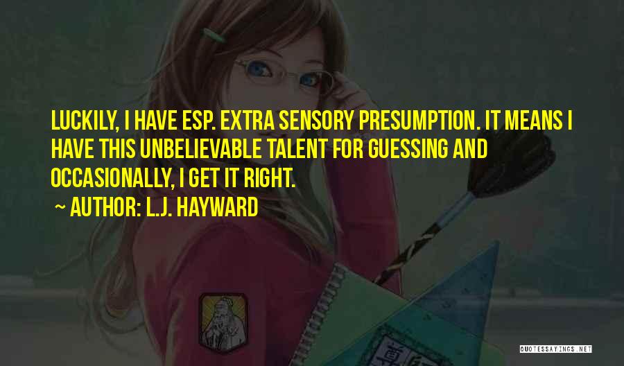 L.J. Hayward Quotes: Luckily, I Have Esp. Extra Sensory Presumption. It Means I Have This Unbelievable Talent For Guessing And Occasionally, I Get