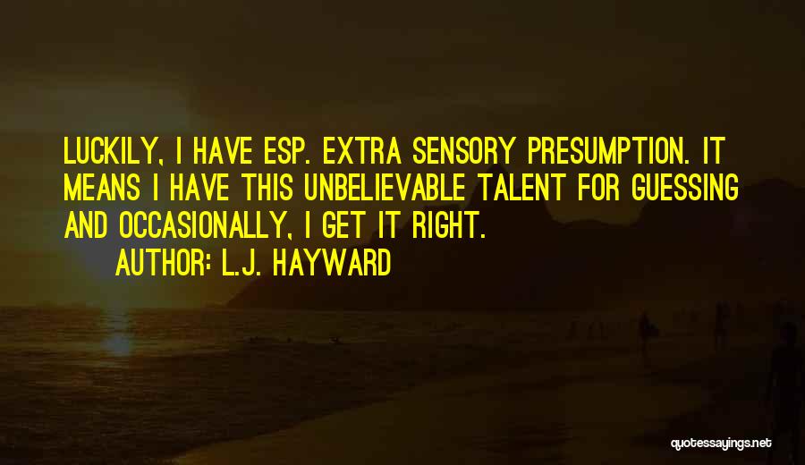 L.J. Hayward Quotes: Luckily, I Have Esp. Extra Sensory Presumption. It Means I Have This Unbelievable Talent For Guessing And Occasionally, I Get