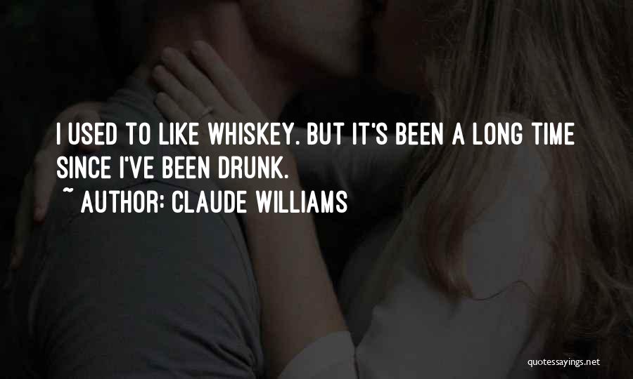 Claude Williams Quotes: I Used To Like Whiskey. But It's Been A Long Time Since I've Been Drunk.