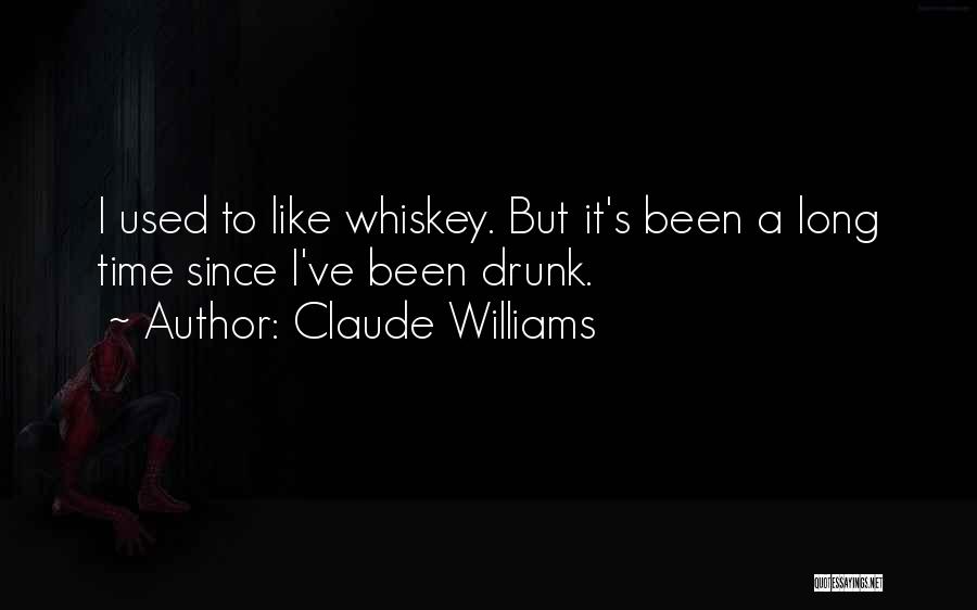 Claude Williams Quotes: I Used To Like Whiskey. But It's Been A Long Time Since I've Been Drunk.
