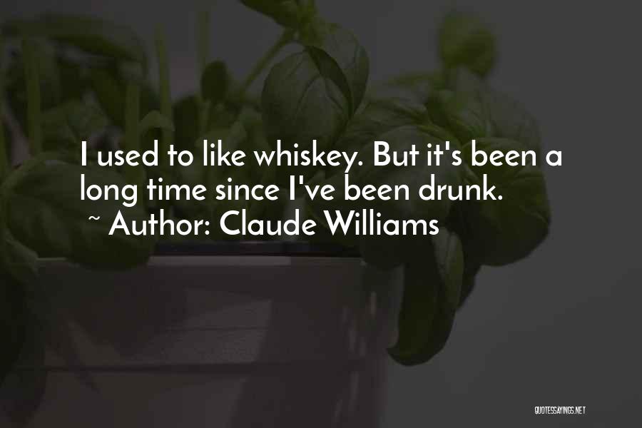 Claude Williams Quotes: I Used To Like Whiskey. But It's Been A Long Time Since I've Been Drunk.