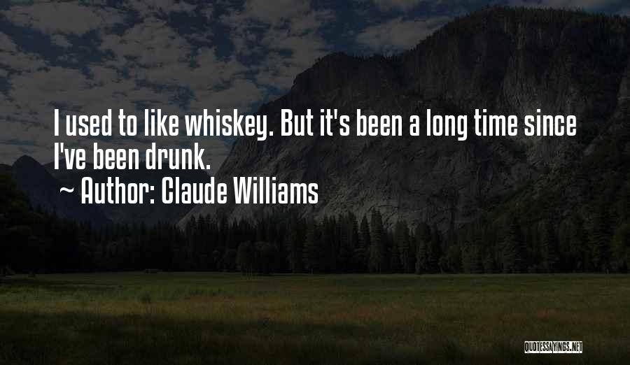 Claude Williams Quotes: I Used To Like Whiskey. But It's Been A Long Time Since I've Been Drunk.