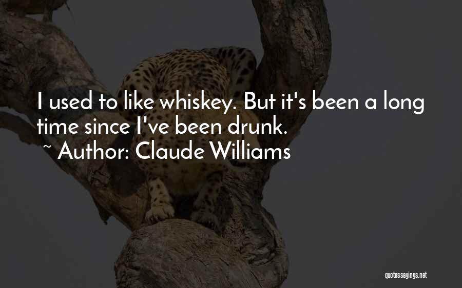 Claude Williams Quotes: I Used To Like Whiskey. But It's Been A Long Time Since I've Been Drunk.