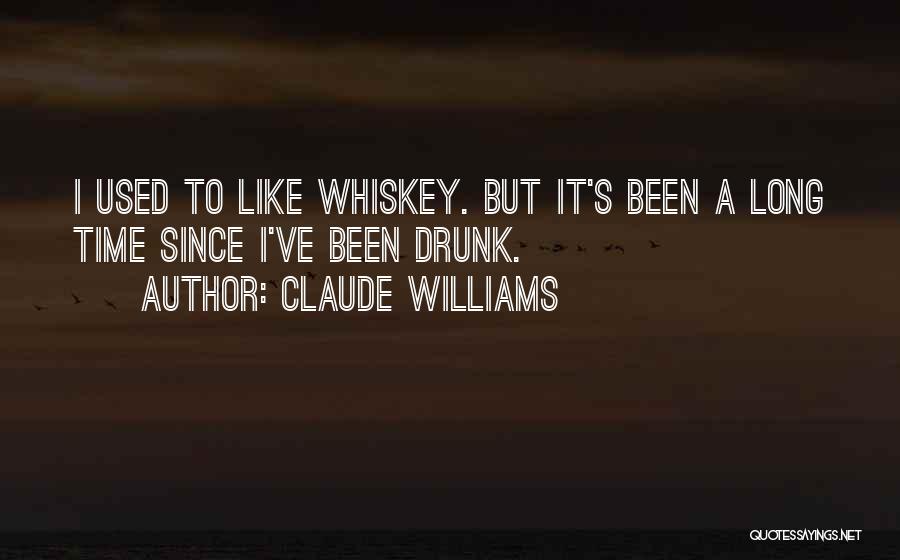 Claude Williams Quotes: I Used To Like Whiskey. But It's Been A Long Time Since I've Been Drunk.