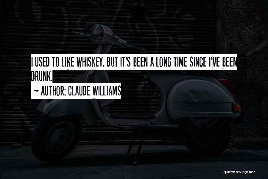 Claude Williams Quotes: I Used To Like Whiskey. But It's Been A Long Time Since I've Been Drunk.