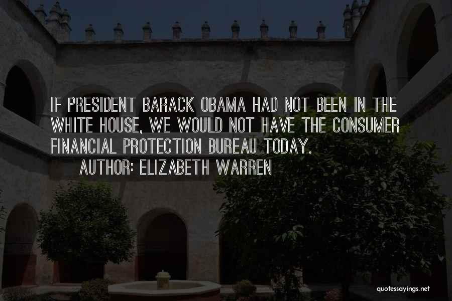 Elizabeth Warren Quotes: If President Barack Obama Had Not Been In The White House, We Would Not Have The Consumer Financial Protection Bureau