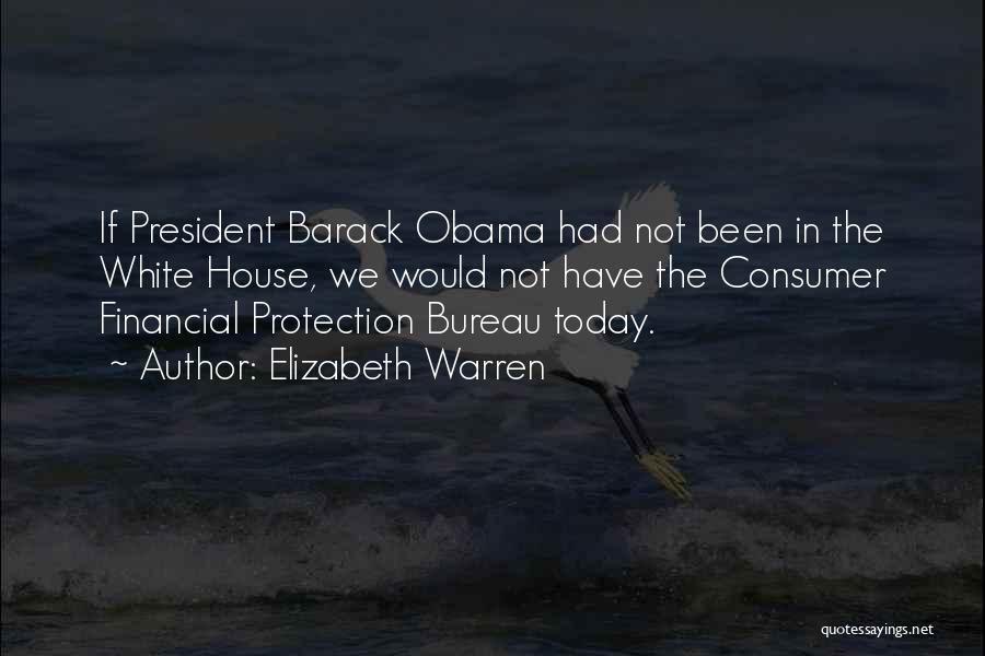 Elizabeth Warren Quotes: If President Barack Obama Had Not Been In The White House, We Would Not Have The Consumer Financial Protection Bureau