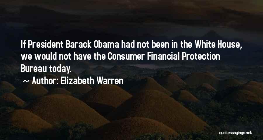 Elizabeth Warren Quotes: If President Barack Obama Had Not Been In The White House, We Would Not Have The Consumer Financial Protection Bureau