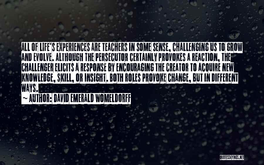 David Emerald Womeldorff Quotes: All Of Life's Experiences Are Teachers In Some Sense, Challenging Us To Grow And Evolve. Although The Persecutor Certainly Provokes