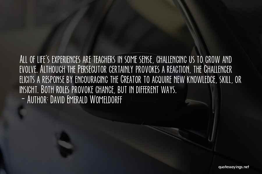 David Emerald Womeldorff Quotes: All Of Life's Experiences Are Teachers In Some Sense, Challenging Us To Grow And Evolve. Although The Persecutor Certainly Provokes