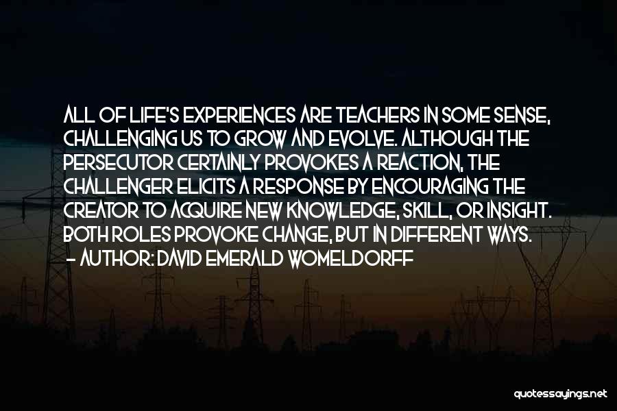 David Emerald Womeldorff Quotes: All Of Life's Experiences Are Teachers In Some Sense, Challenging Us To Grow And Evolve. Although The Persecutor Certainly Provokes