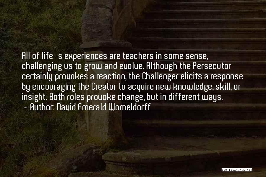 David Emerald Womeldorff Quotes: All Of Life's Experiences Are Teachers In Some Sense, Challenging Us To Grow And Evolve. Although The Persecutor Certainly Provokes