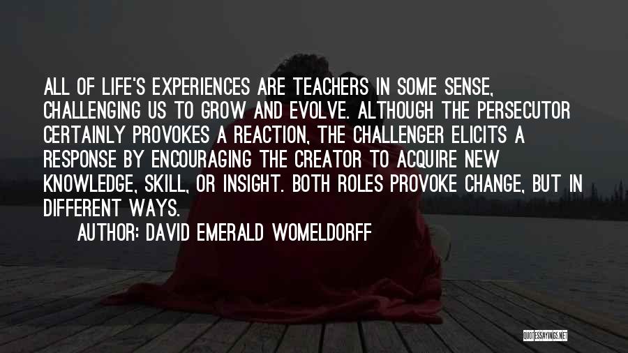 David Emerald Womeldorff Quotes: All Of Life's Experiences Are Teachers In Some Sense, Challenging Us To Grow And Evolve. Although The Persecutor Certainly Provokes