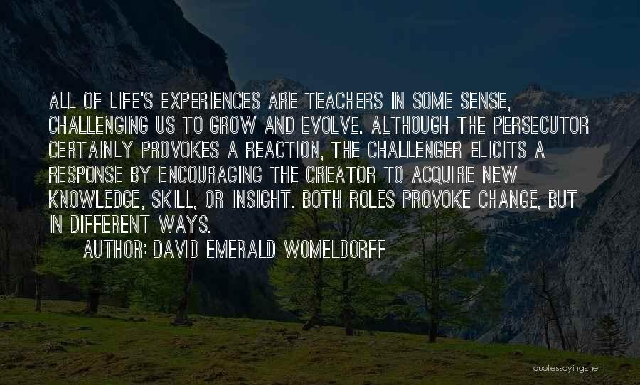 David Emerald Womeldorff Quotes: All Of Life's Experiences Are Teachers In Some Sense, Challenging Us To Grow And Evolve. Although The Persecutor Certainly Provokes