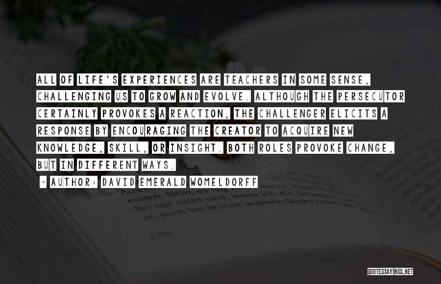 David Emerald Womeldorff Quotes: All Of Life's Experiences Are Teachers In Some Sense, Challenging Us To Grow And Evolve. Although The Persecutor Certainly Provokes