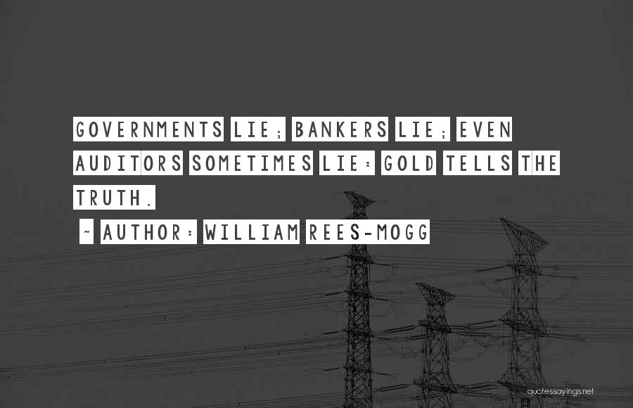 William Rees-Mogg Quotes: Governments Lie; Bankers Lie; Even Auditors Sometimes Lie: Gold Tells The Truth.