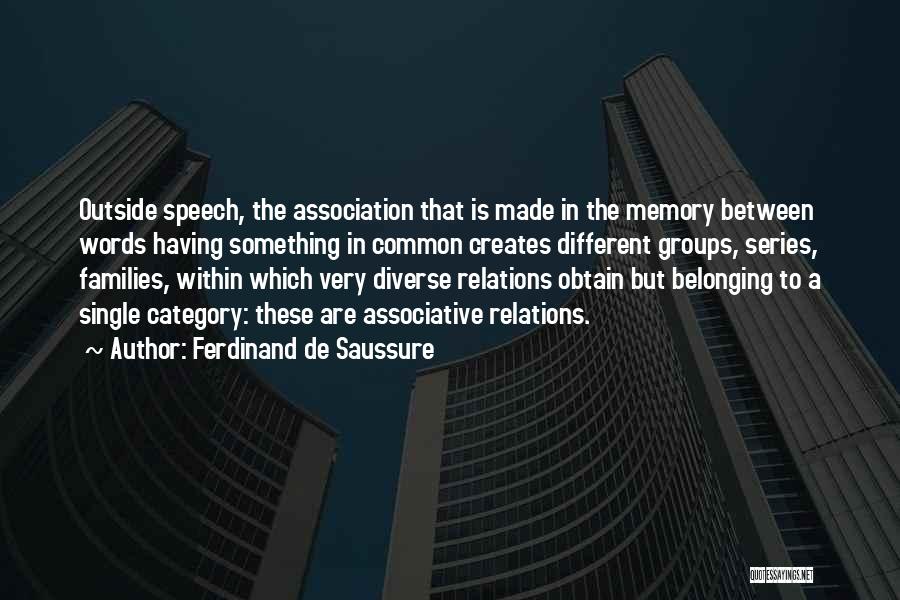 Ferdinand De Saussure Quotes: Outside Speech, The Association That Is Made In The Memory Between Words Having Something In Common Creates Different Groups, Series,