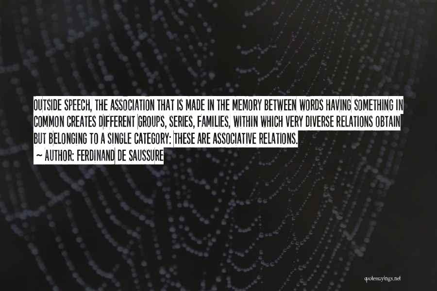 Ferdinand De Saussure Quotes: Outside Speech, The Association That Is Made In The Memory Between Words Having Something In Common Creates Different Groups, Series,
