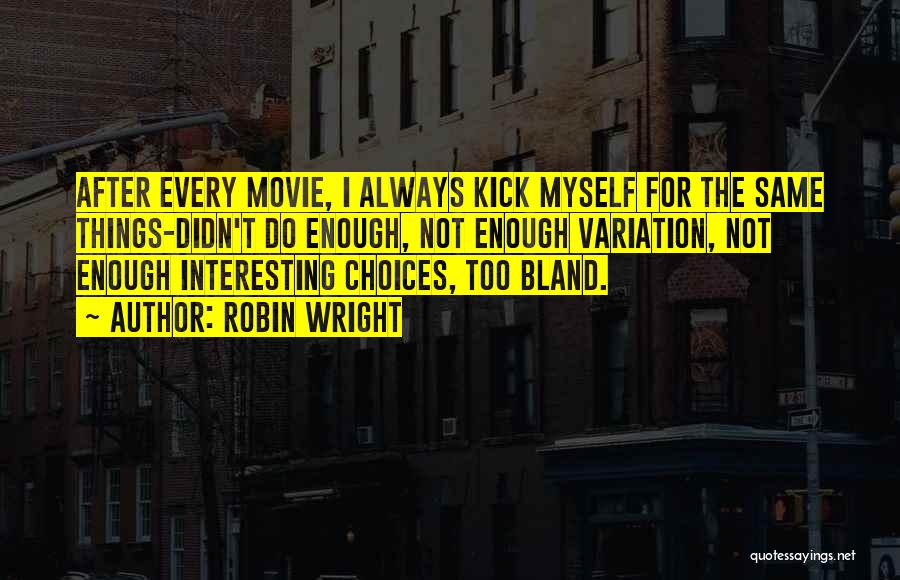 Robin Wright Quotes: After Every Movie, I Always Kick Myself For The Same Things-didn't Do Enough, Not Enough Variation, Not Enough Interesting Choices,