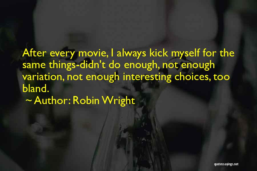 Robin Wright Quotes: After Every Movie, I Always Kick Myself For The Same Things-didn't Do Enough, Not Enough Variation, Not Enough Interesting Choices,