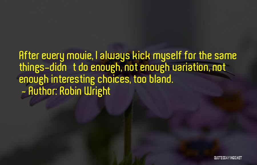 Robin Wright Quotes: After Every Movie, I Always Kick Myself For The Same Things-didn't Do Enough, Not Enough Variation, Not Enough Interesting Choices,