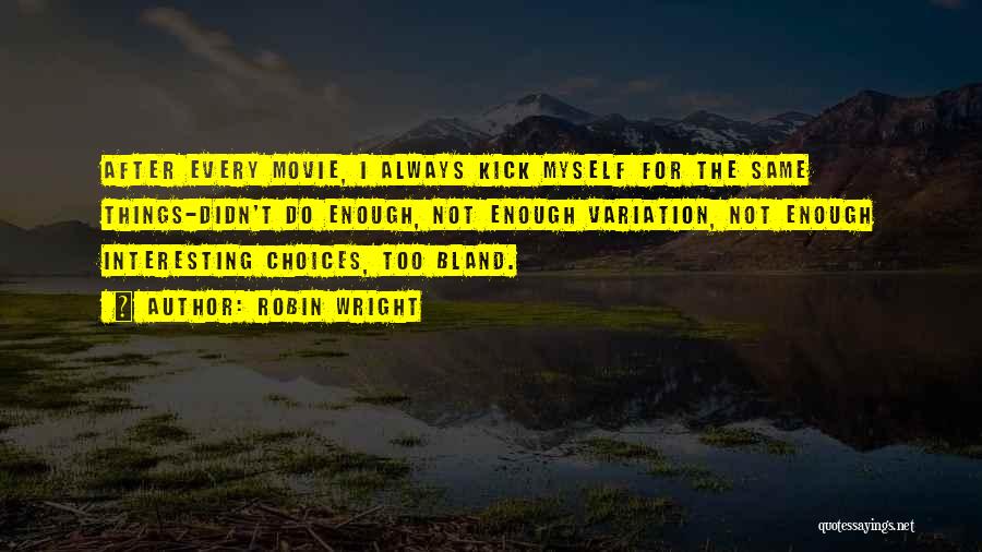 Robin Wright Quotes: After Every Movie, I Always Kick Myself For The Same Things-didn't Do Enough, Not Enough Variation, Not Enough Interesting Choices,