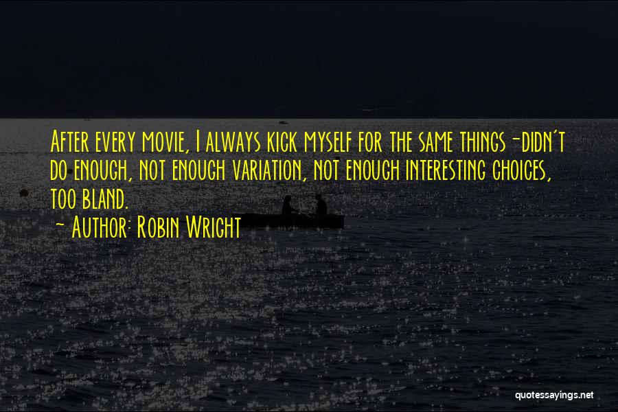 Robin Wright Quotes: After Every Movie, I Always Kick Myself For The Same Things-didn't Do Enough, Not Enough Variation, Not Enough Interesting Choices,