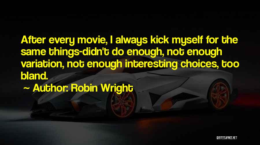 Robin Wright Quotes: After Every Movie, I Always Kick Myself For The Same Things-didn't Do Enough, Not Enough Variation, Not Enough Interesting Choices,