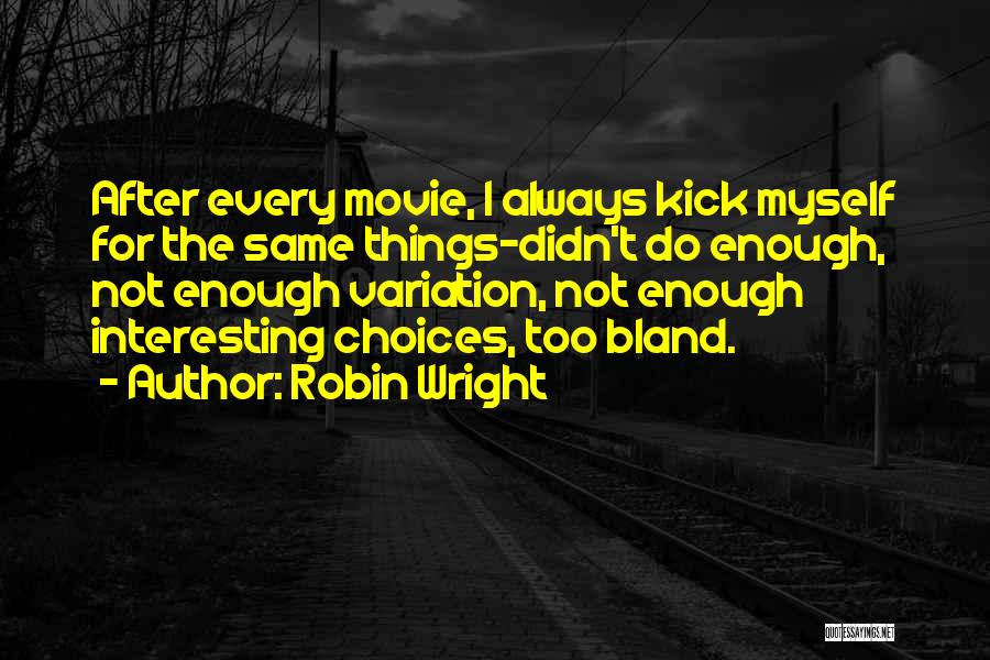 Robin Wright Quotes: After Every Movie, I Always Kick Myself For The Same Things-didn't Do Enough, Not Enough Variation, Not Enough Interesting Choices,