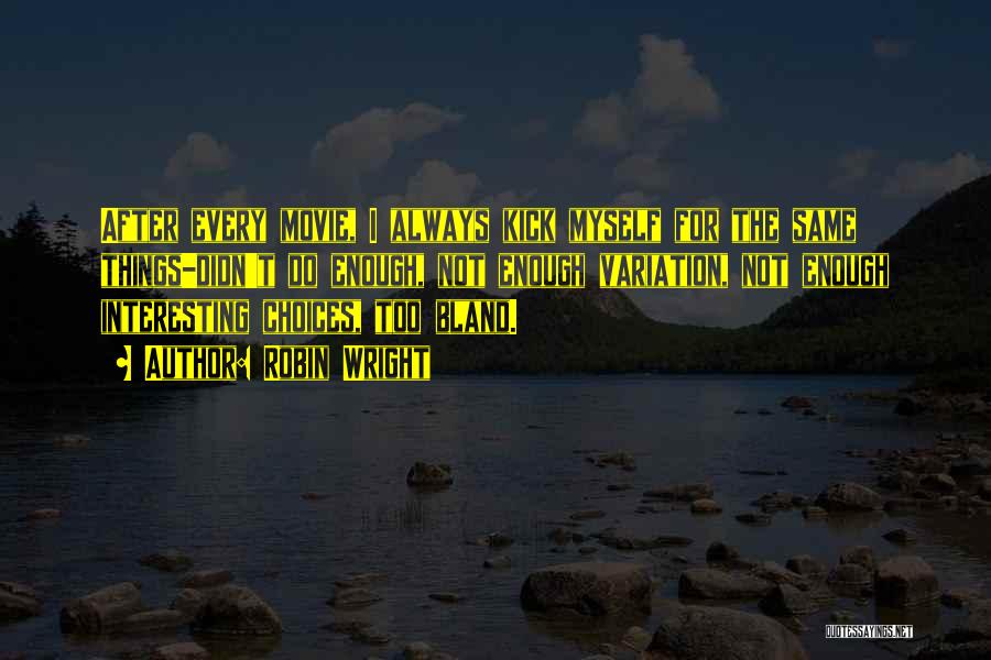 Robin Wright Quotes: After Every Movie, I Always Kick Myself For The Same Things-didn't Do Enough, Not Enough Variation, Not Enough Interesting Choices,