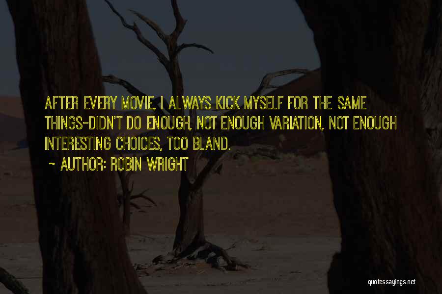 Robin Wright Quotes: After Every Movie, I Always Kick Myself For The Same Things-didn't Do Enough, Not Enough Variation, Not Enough Interesting Choices,