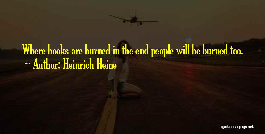Heinrich Heine Quotes: Where Books Are Burned In The End People Will Be Burned Too.
