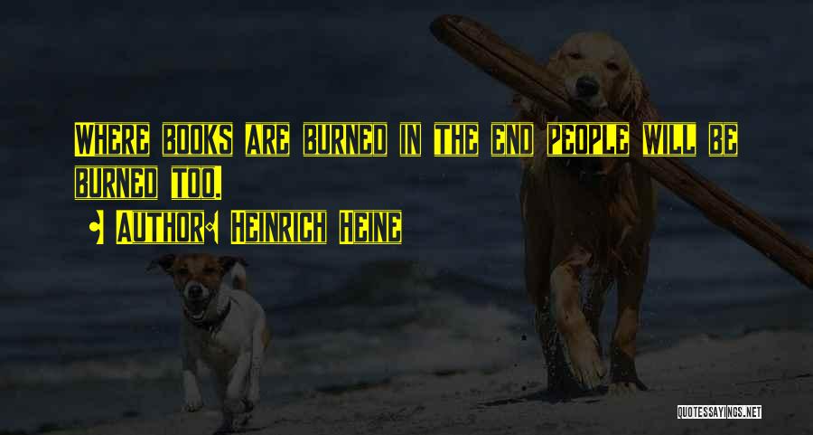 Heinrich Heine Quotes: Where Books Are Burned In The End People Will Be Burned Too.