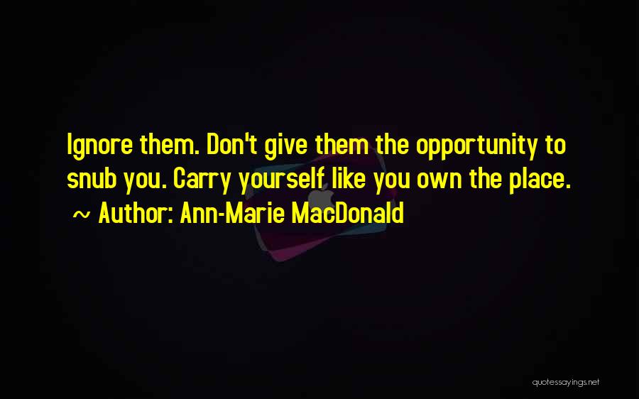 Ann-Marie MacDonald Quotes: Ignore Them. Don't Give Them The Opportunity To Snub You. Carry Yourself Like You Own The Place.