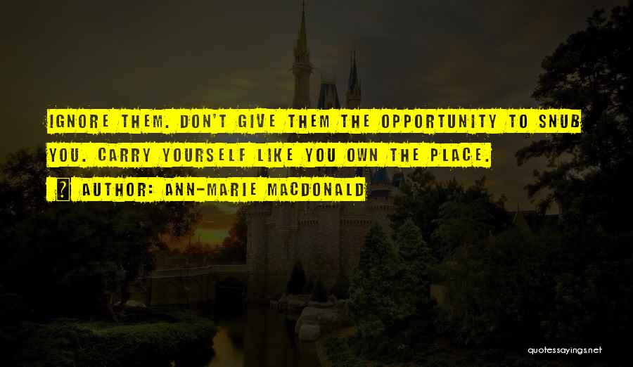 Ann-Marie MacDonald Quotes: Ignore Them. Don't Give Them The Opportunity To Snub You. Carry Yourself Like You Own The Place.