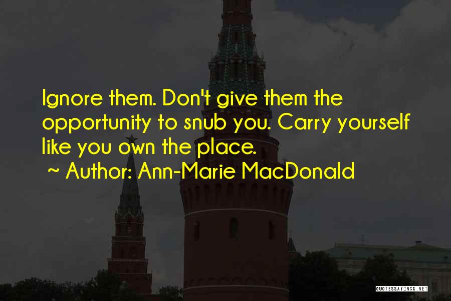 Ann-Marie MacDonald Quotes: Ignore Them. Don't Give Them The Opportunity To Snub You. Carry Yourself Like You Own The Place.
