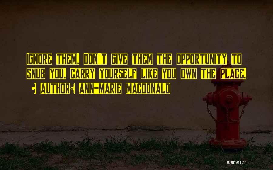 Ann-Marie MacDonald Quotes: Ignore Them. Don't Give Them The Opportunity To Snub You. Carry Yourself Like You Own The Place.