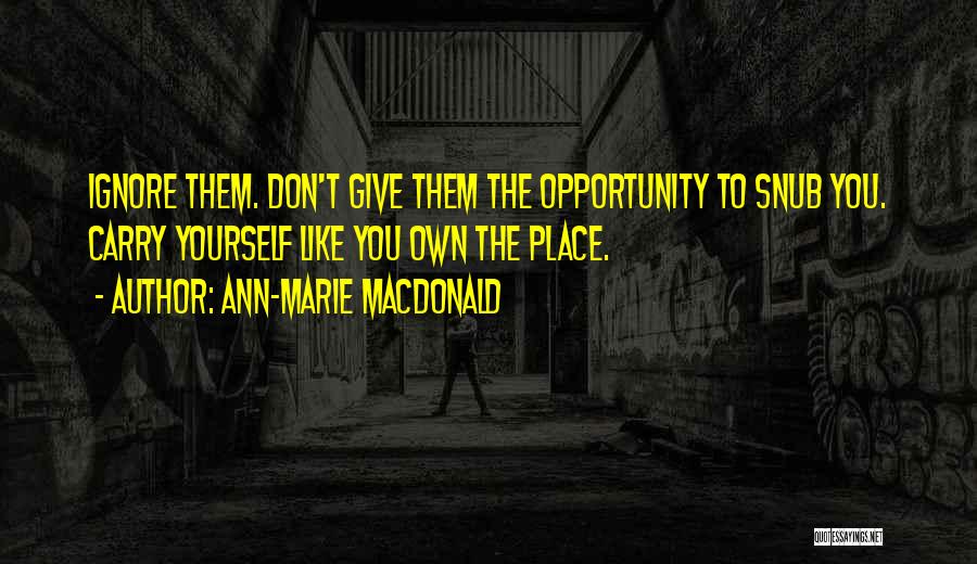 Ann-Marie MacDonald Quotes: Ignore Them. Don't Give Them The Opportunity To Snub You. Carry Yourself Like You Own The Place.