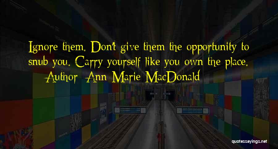 Ann-Marie MacDonald Quotes: Ignore Them. Don't Give Them The Opportunity To Snub You. Carry Yourself Like You Own The Place.