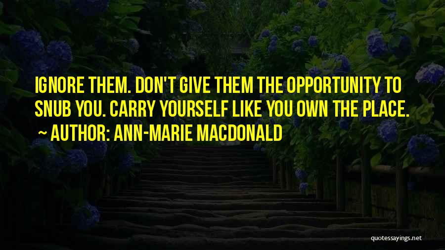 Ann-Marie MacDonald Quotes: Ignore Them. Don't Give Them The Opportunity To Snub You. Carry Yourself Like You Own The Place.