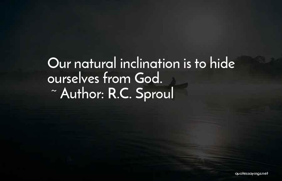 R.C. Sproul Quotes: Our Natural Inclination Is To Hide Ourselves From God.