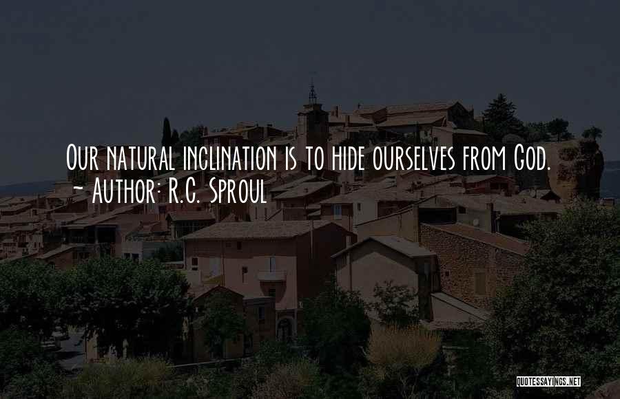 R.C. Sproul Quotes: Our Natural Inclination Is To Hide Ourselves From God.