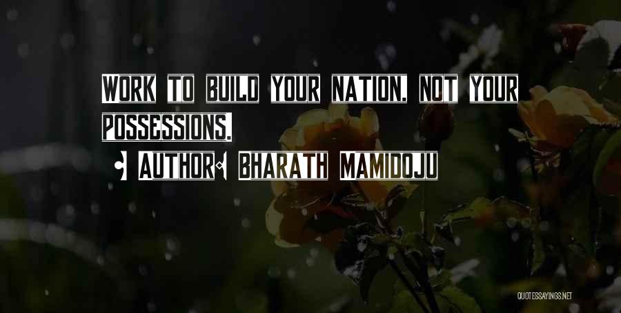 Bharath Mamidoju Quotes: Work To Build Your Nation, Not Your Possessions.