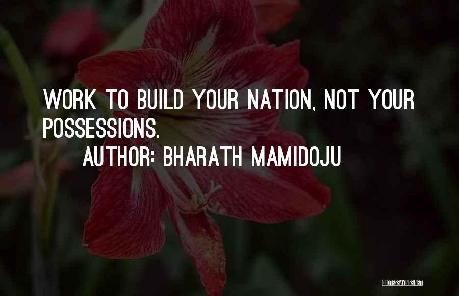 Bharath Mamidoju Quotes: Work To Build Your Nation, Not Your Possessions.