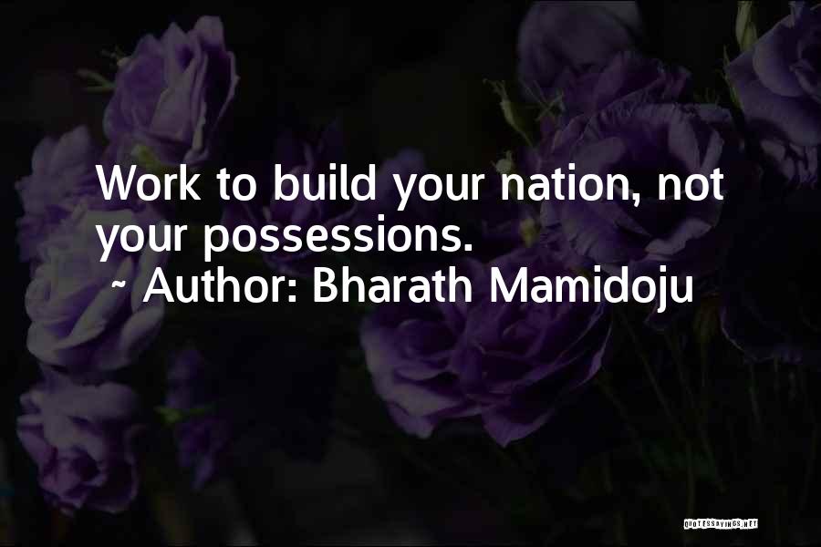 Bharath Mamidoju Quotes: Work To Build Your Nation, Not Your Possessions.